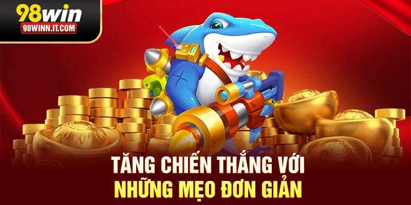 Bắn cá 98win tăng chiến thắng với những mẹo đơn giản