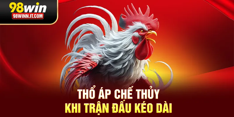 Thổ &aacute;p chế Thủy khi trận đấu k&eacute;o d&agrave;i